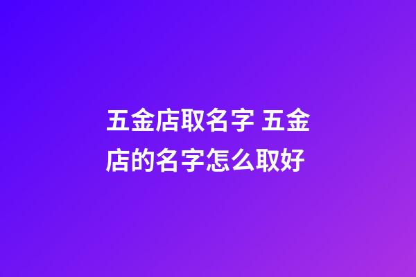 五金店取名字 五金店的名字怎么取好-第1张-店铺起名-玄机派